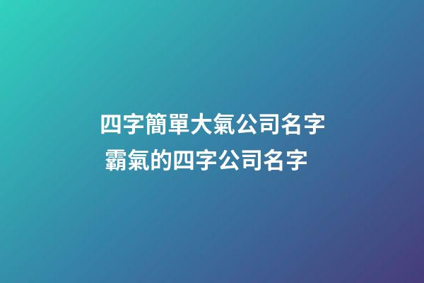 四字簡單大氣公司名字 霸氣的四字公司名字-第1張-公司起名-玄機派